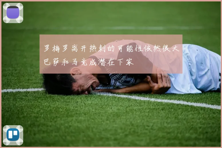 罗梅罗离开热刺的可能性依然很大巴萨和马竞成潜在下家