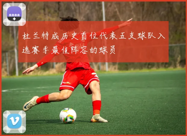 杜兰特成历史首位代表五支球队入选赛季最佳阵容的球员