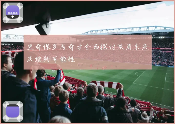 里奇保罗与奇才会面探讨浓眉未来及续约可能性