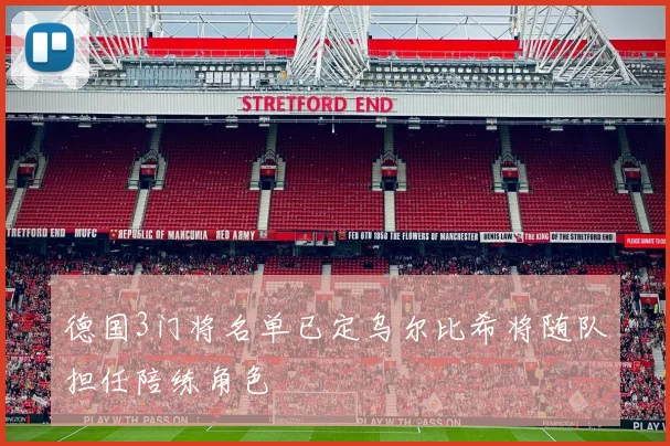 德国3门将名单已定乌尔比希将随队担任陪练角色